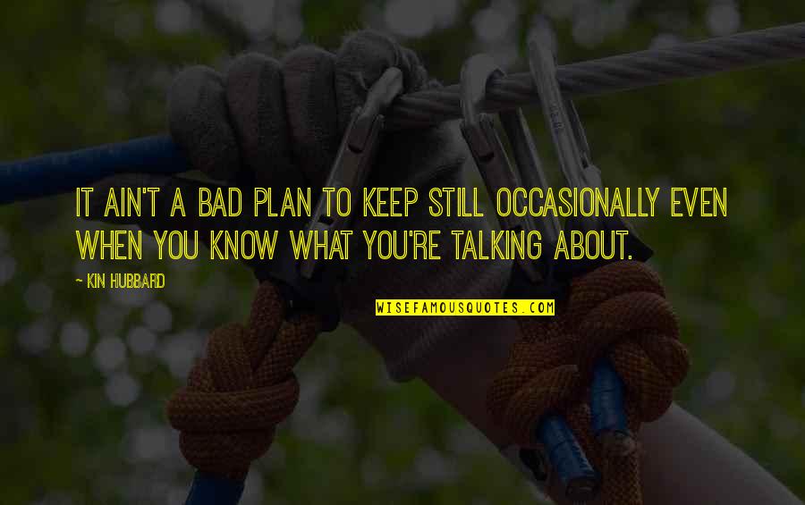 Bad Talking Quotes By Kin Hubbard: It ain't a bad plan to keep still