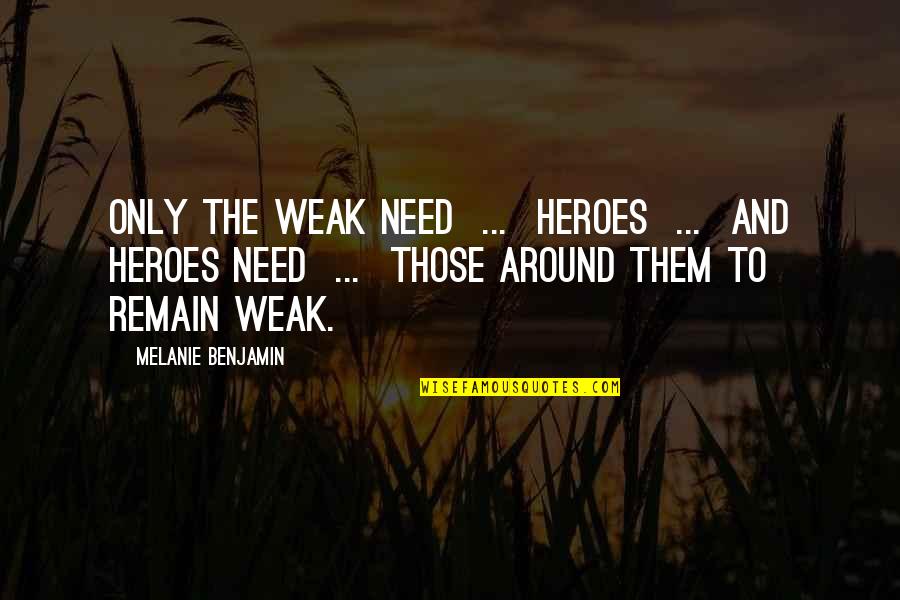 Bad Talking Quotes By Melanie Benjamin: Only the weak need ... heroes ... and