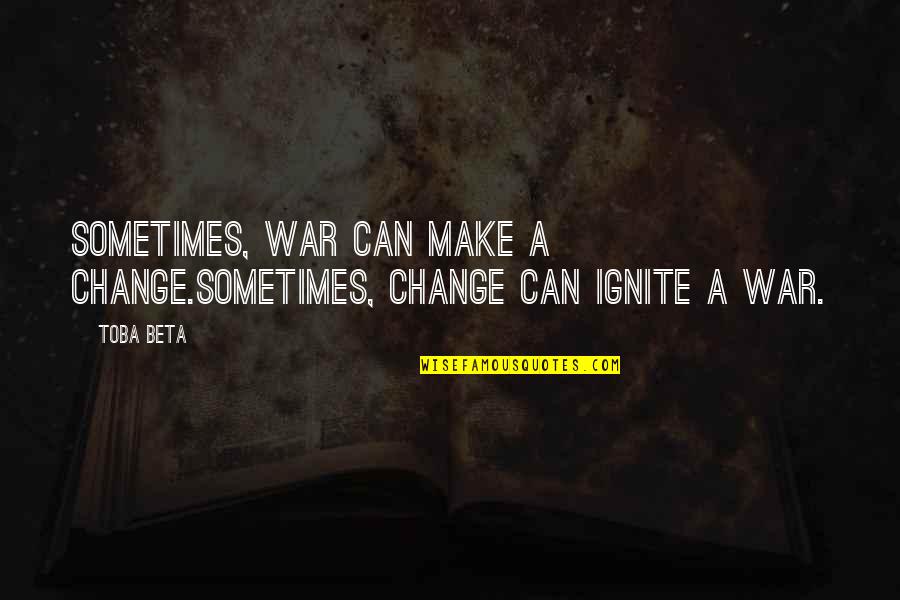 Bad Talking Quotes By Toba Beta: Sometimes, war can make a change.Sometimes, change can