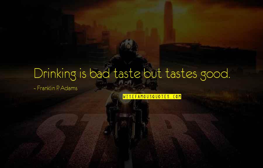 Bad Taste Quotes By Franklin P. Adams: Drinking is bad taste but tastes good.