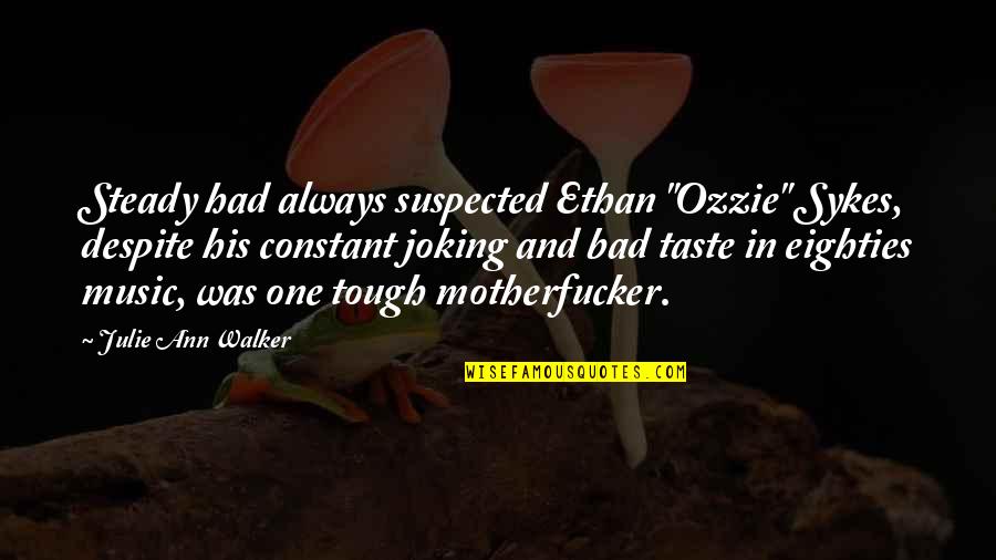 Bad Taste Quotes By Julie Ann Walker: Steady had always suspected Ethan "Ozzie" Sykes, despite