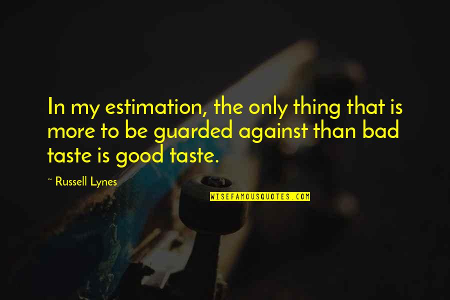 Bad Taste Quotes By Russell Lynes: In my estimation, the only thing that is