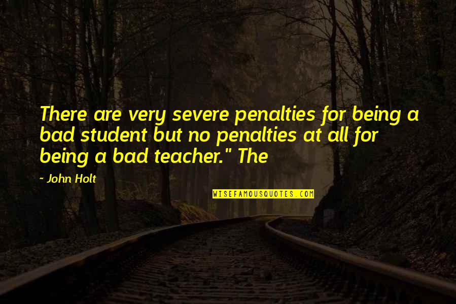 Bad Teacher Quotes By John Holt: There are very severe penalties for being a