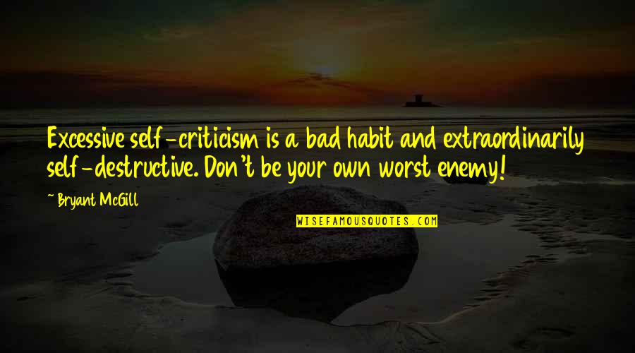 Bad Teaching Quotes By Bryant McGill: Excessive self-criticism is a bad habit and extraordinarily