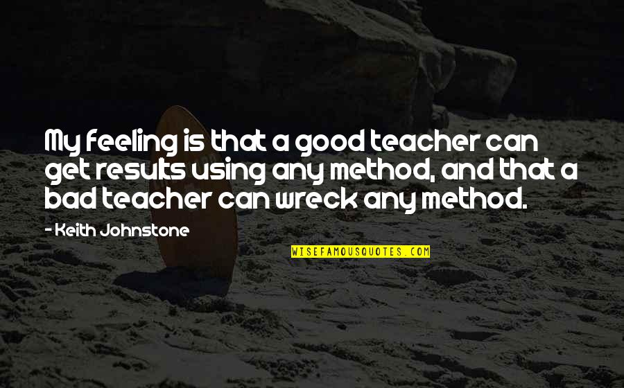 Bad Teaching Quotes By Keith Johnstone: My feeling is that a good teacher can