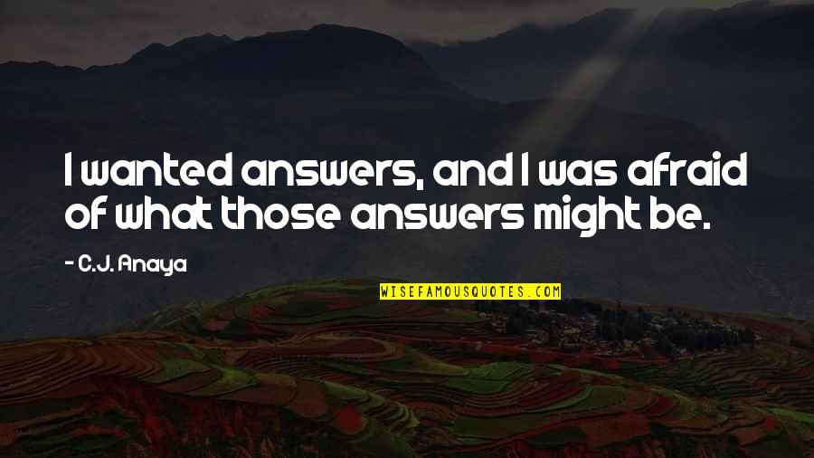 Bad Team Leader Quotes By C.J. Anaya: I wanted answers, and I was afraid of