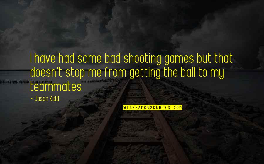 Bad Teammates Quotes By Jason Kidd: I have had some bad shooting games but