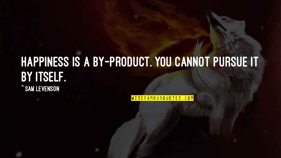 Bad Teammates Quotes By Sam Levenson: Happiness is a by-product. You cannot pursue it