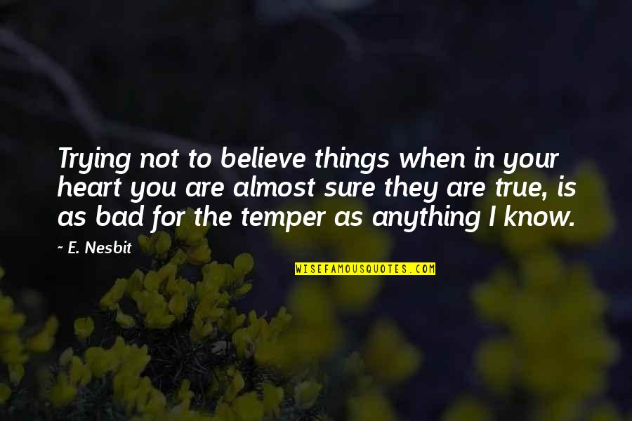 Bad Temper Quotes By E. Nesbit: Trying not to believe things when in your