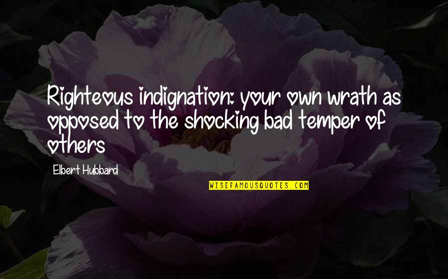 Bad Temper Quotes By Elbert Hubbard: Righteous indignation: your own wrath as opposed to