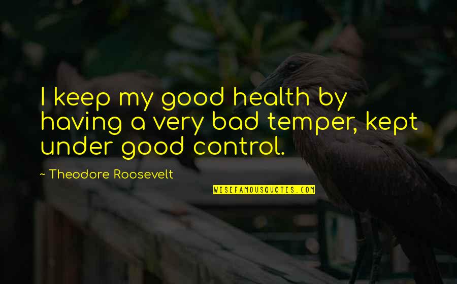 Bad Temper Quotes By Theodore Roosevelt: I keep my good health by having a