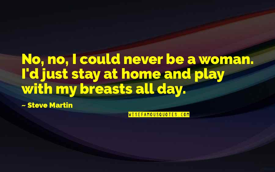 Bad Tempered Boyfriend Quotes By Steve Martin: No, no, I could never be a woman.