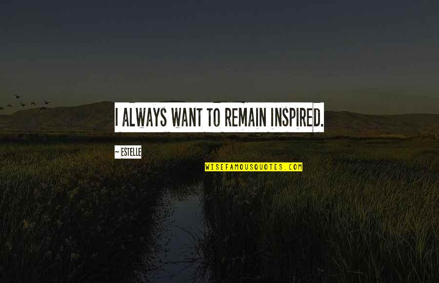 Bad Tempered Person Quotes By Estelle: I always want to remain inspired. Bad Tempered Person Quotes By Estelle: I always want to remain inspired.