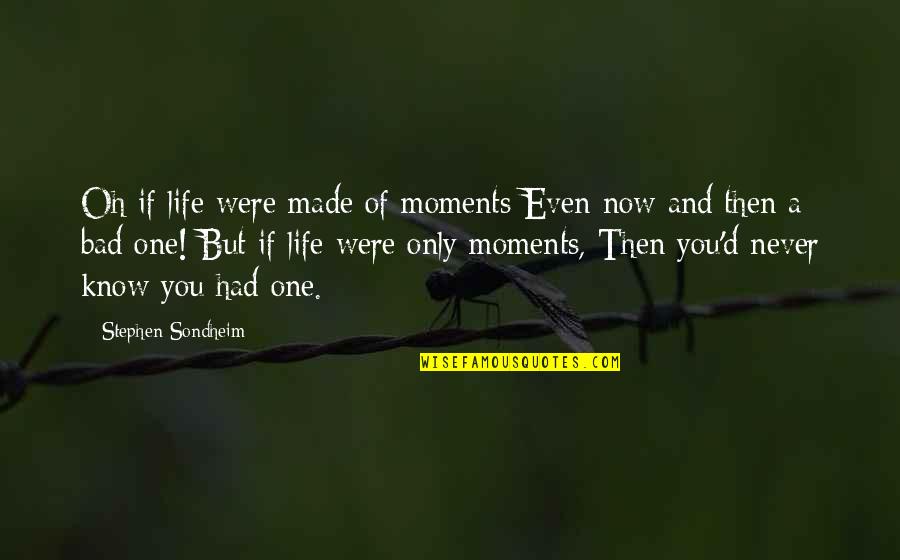 Bad That I Never Made Quotes By Stephen Sondheim: Oh if life were made of moments Even Bad That I Never Made Quotes By Stephen Sondheim: Oh if life were made of moments Even