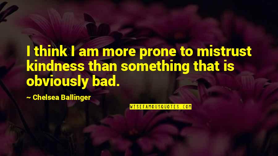 Bad That Quotes By Chelsea Ballinger: I think I am more prone to mistrust