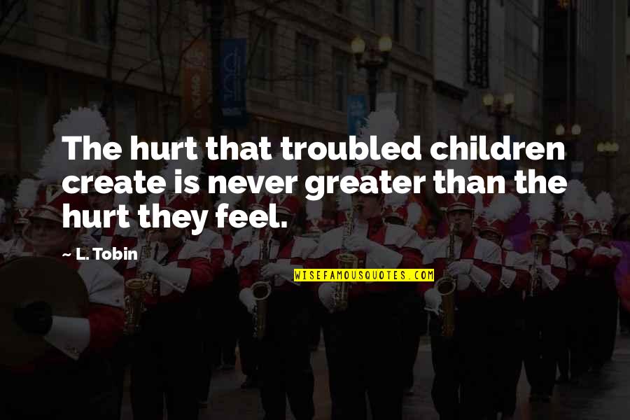 Bad That Quotes By L. Tobin: The hurt that troubled children create is never