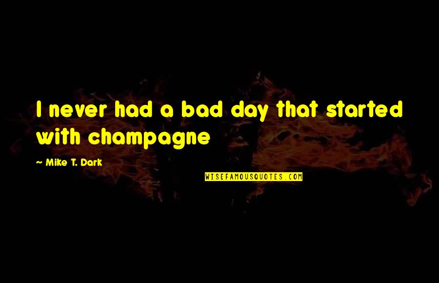 Bad That Quotes By Mike T. Dark: I never had a bad day that started