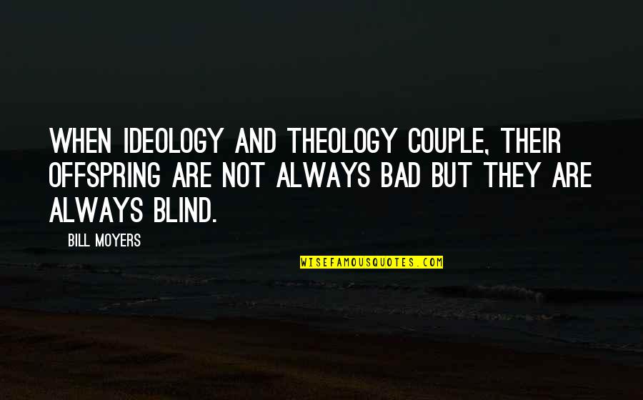 Bad Theology Quotes By Bill Moyers: When ideology and theology couple, their offspring are