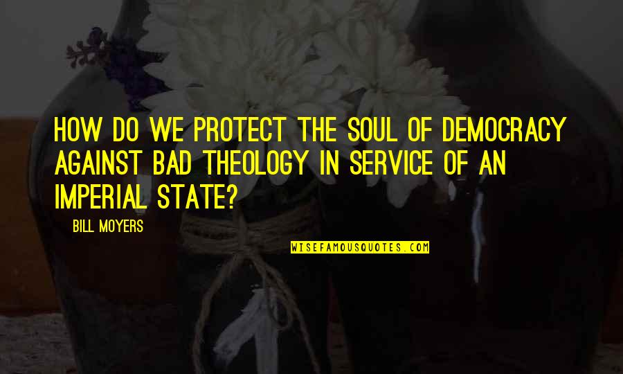 Bad Theology Quotes By Bill Moyers: How do we protect the soul of democracy