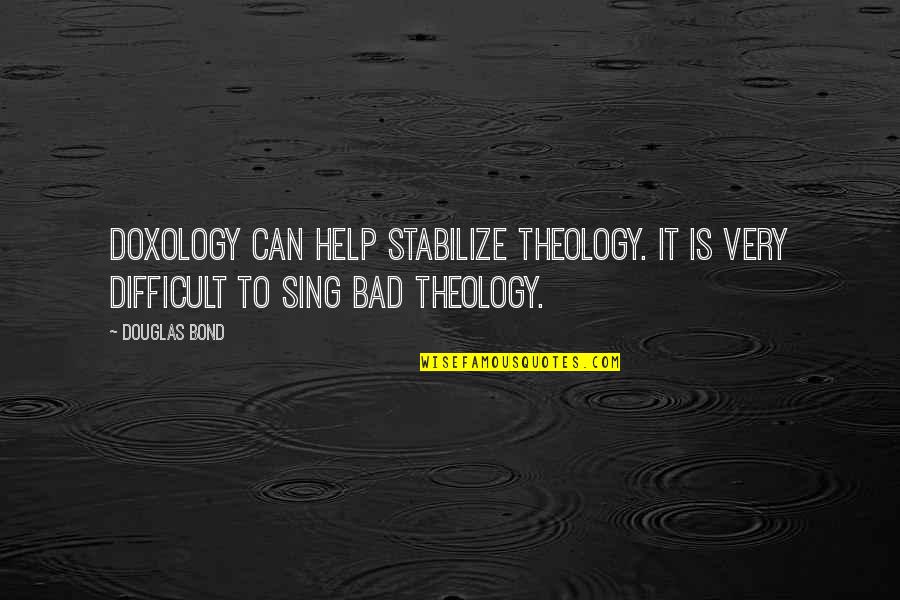 Bad Theology Quotes By Douglas Bond: Doxology can help stabilize theology. It is very