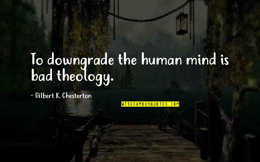 Bad Theology Quotes By Gilbert K. Chesterton: To downgrade the human mind is bad theology.