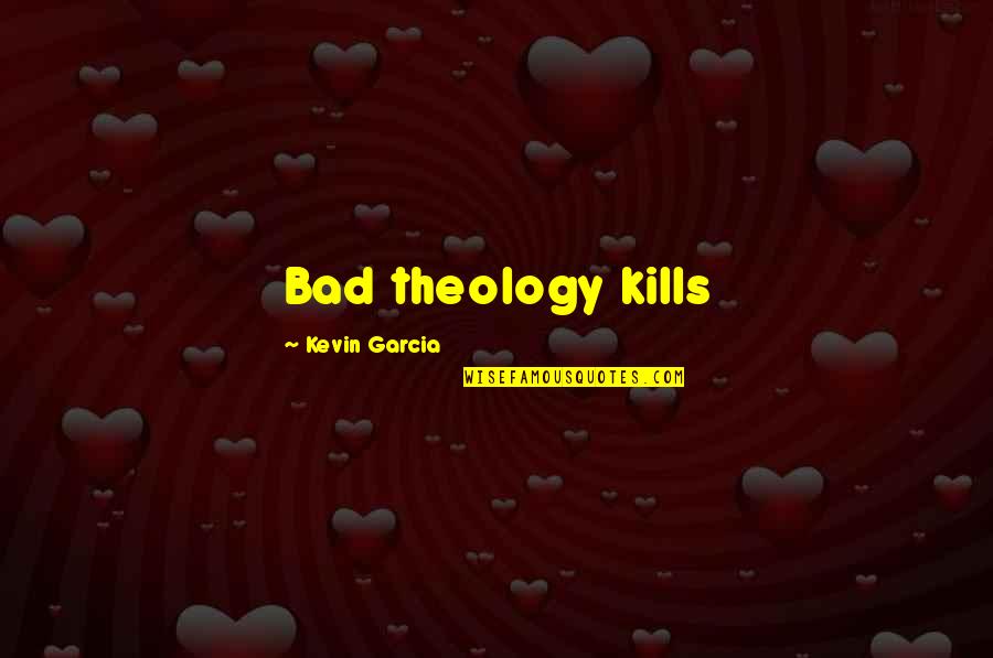 Bad Theology Quotes By Kevin Garcia: Bad theology kills