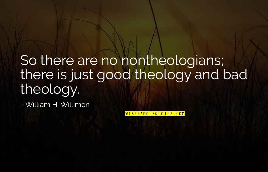 Bad Theology Quotes By William H. Willimon: So there are no nontheologians; there is just