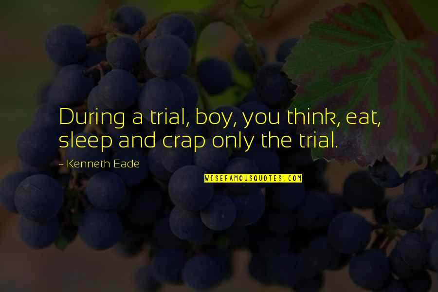 Bad Things Always Happen Quotes By Kenneth Eade: During a trial, boy, you think, eat, sleep