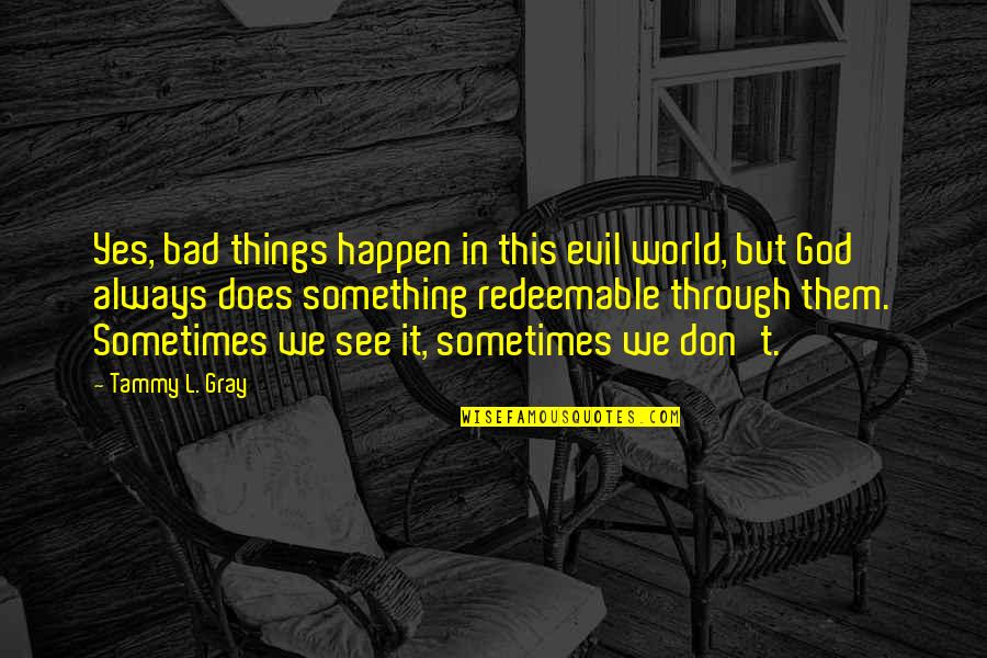 Bad Things Always Happen Quotes By Tammy L. Gray: Yes, bad things happen in this evil world,