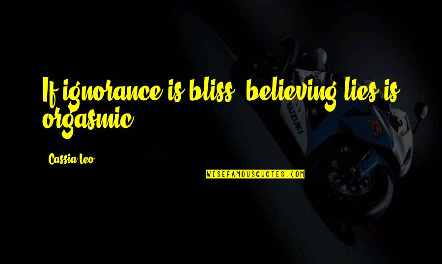 Bad Things Are Always Going To Happen In Life Quotes By Cassia Leo: If ignorance is bliss, believing lies is orgasmic.