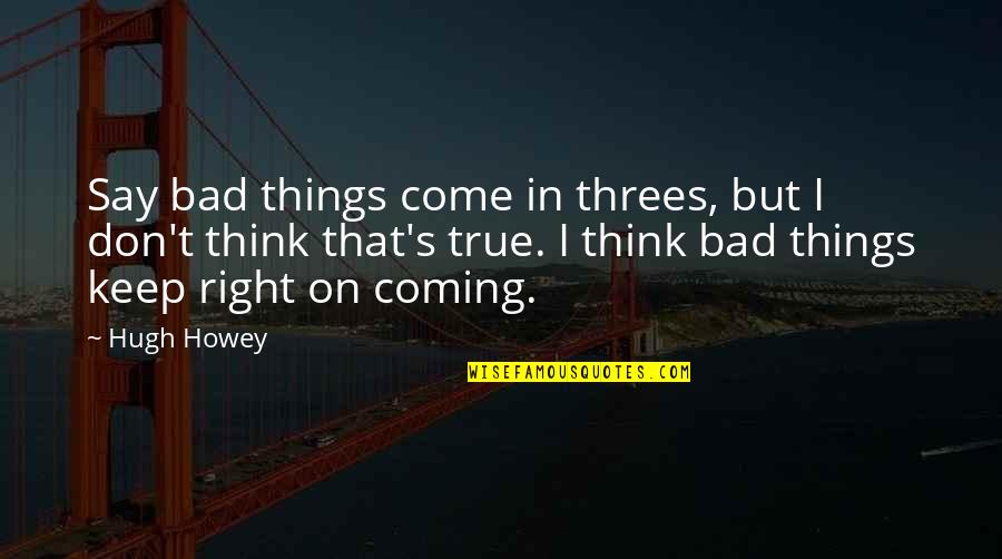Bad Things Come In 3 Quotes By Hugh Howey: Say bad things come in threes, but I