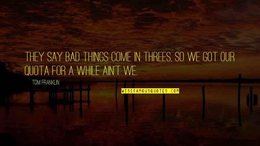 Bad Things Come In 3 Quotes By Tom Franklin: they say bad things come in threes, so