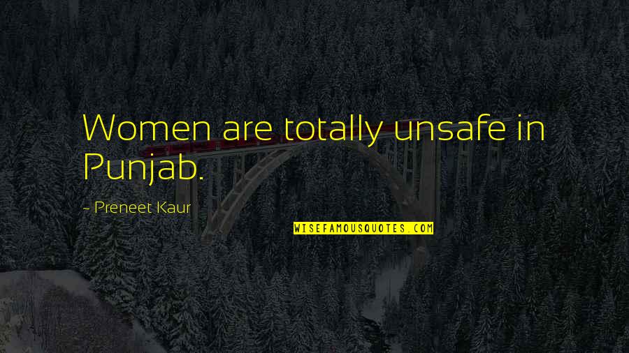 Bad Things Come In Threes Quotes By Preneet Kaur: Women are totally unsafe in Punjab.