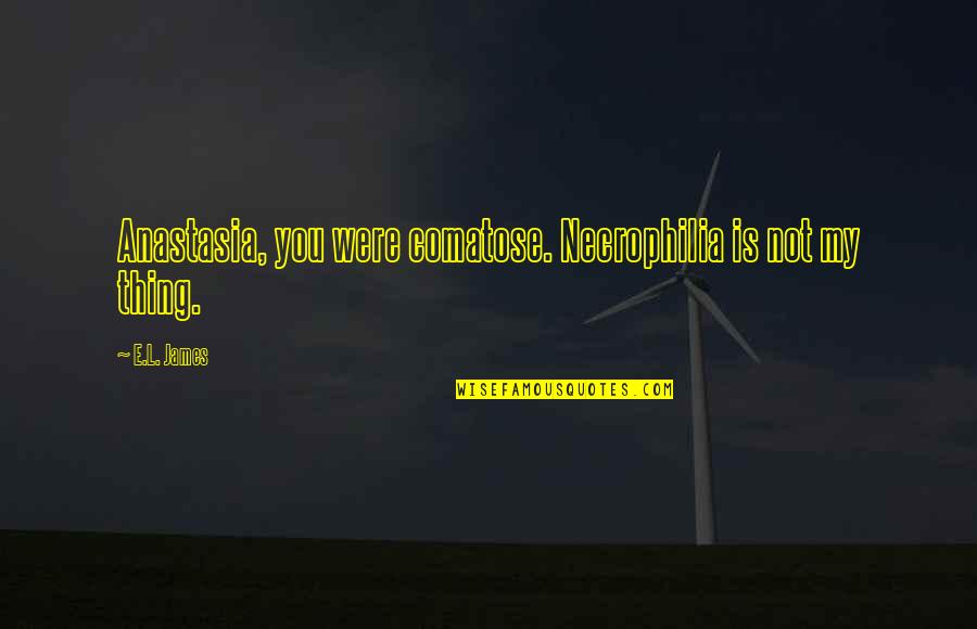 Bad Things Feeling Good Quotes By E.L. James: Anastasia, you were comatose. Necrophilia is not my