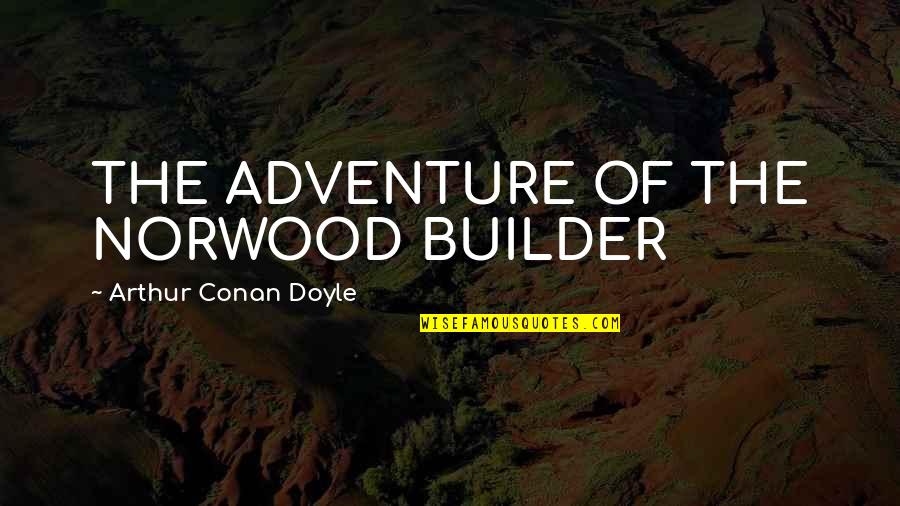 Bad Things Going To Good Quotes By Arthur Conan Doyle: THE ADVENTURE OF THE NORWOOD BUILDER