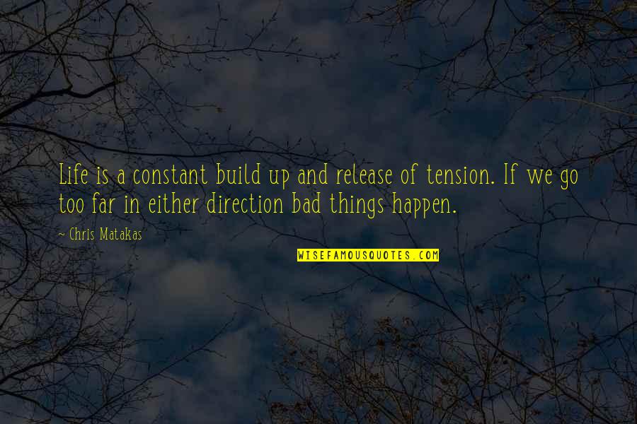 Bad Things Happen In Life Quotes By Chris Matakas: Life is a constant build up and release