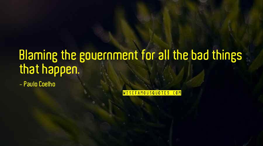 Bad Things Happen In Life Quotes By Paulo Coelho: Blaming the government for all the bad things