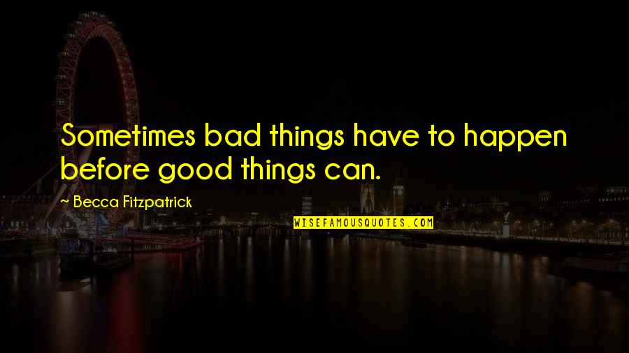 Bad Things Happen Quotes By Becca Fitzpatrick: Sometimes bad things have to happen before good Bad Things Happen Quotes By Becca Fitzpatrick: Sometimes bad things have to happen before good