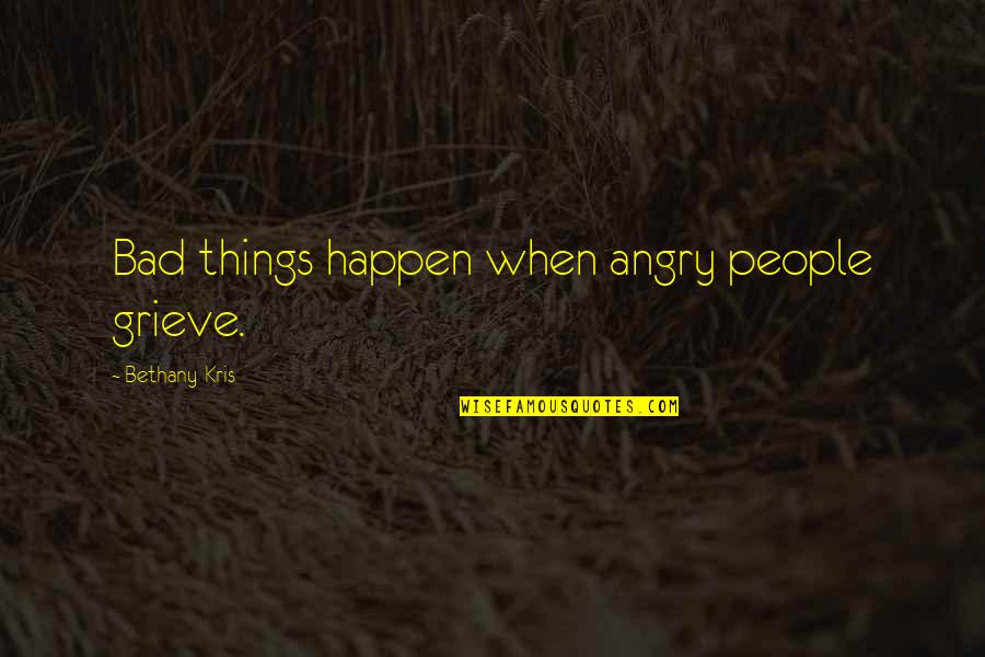 Bad Things Happen Quotes By Bethany-Kris: Bad things happen when angry people grieve. Bad Things Happen Quotes By Bethany-Kris: Bad things happen when angry people grieve.