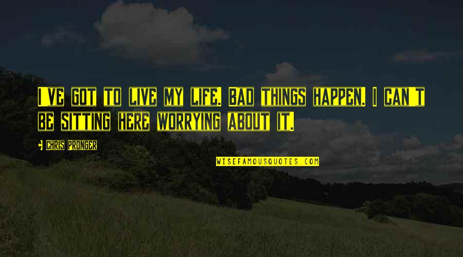 Bad Things Happen Quotes By Chris Pronger: I've got to live my life. Bad things Bad Things Happen Quotes By Chris Pronger: I've got to live my life. Bad things