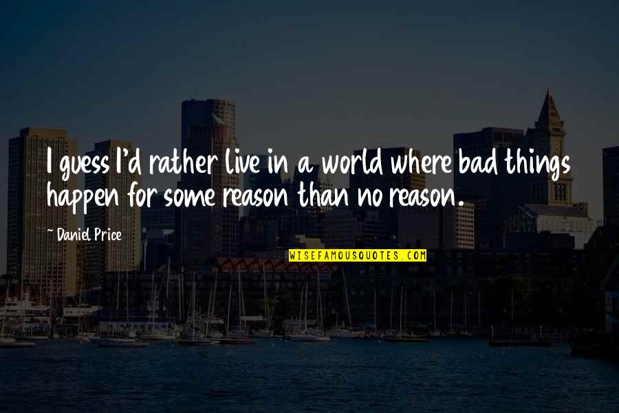 Bad Things Happen Quotes By Daniel Price: I guess I'd rather live in a world Bad Things Happen Quotes By Daniel Price: I guess I'd rather live in a world