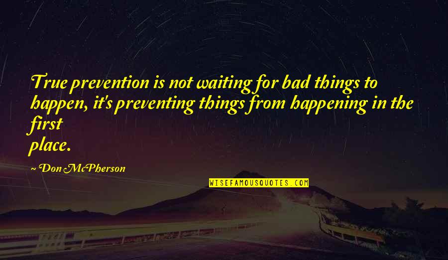 Bad Things Happen Quotes By Don McPherson: True prevention is not waiting for bad things Bad Things Happen Quotes By Don McPherson: True prevention is not waiting for bad things