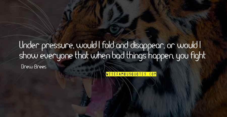 Bad Things Happen Quotes By Drew Brees: Under pressure, would I fold and disappear, or Bad Things Happen Quotes By Drew Brees: Under pressure, would I fold and disappear, or