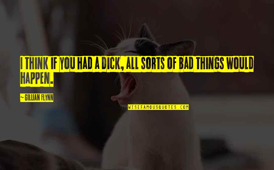 Bad Things Happen Quotes By Gillian Flynn: I think if you had a dick, all Bad Things Happen Quotes By Gillian Flynn: I think if you had a dick, all