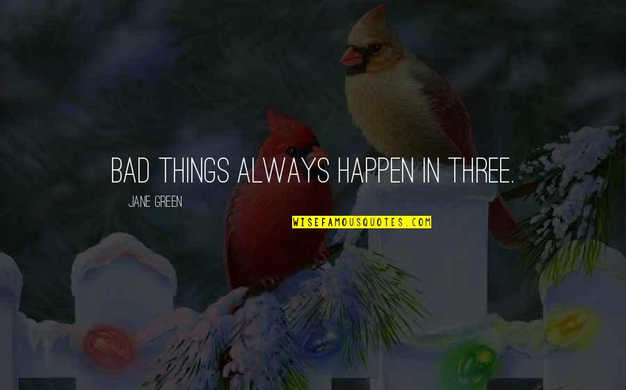 Bad Things Happen Quotes By Jane Green: Bad things always happen in three. Bad Things Happen Quotes By Jane Green: Bad things always happen in three.