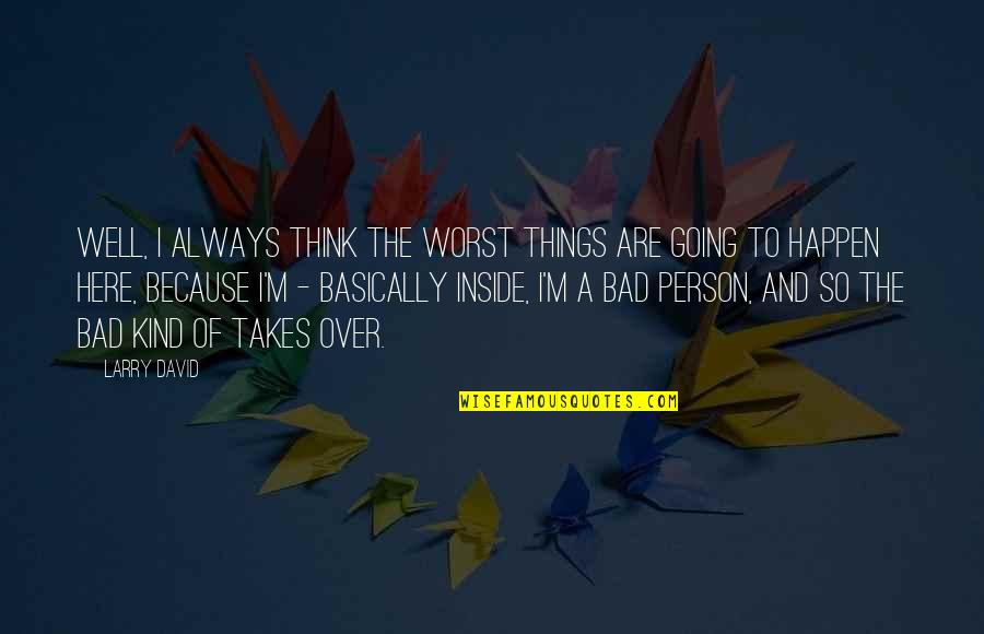 Bad Things Happen Quotes By Larry David: Well, I always think the worst things are Bad Things Happen Quotes By Larry David: Well, I always think the worst things are