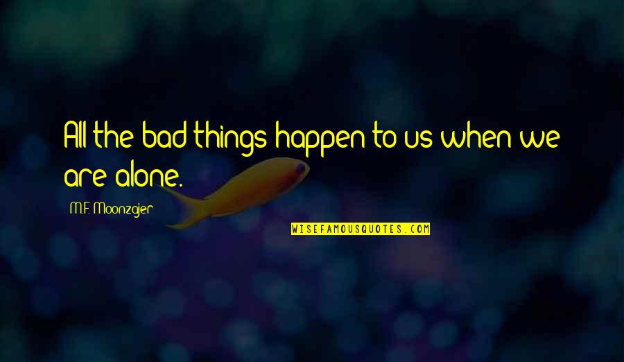 Bad Things Happen Quotes By M.F. Moonzajer: All the bad things happen to us when Bad Things Happen Quotes By M.F. Moonzajer: All the bad things happen to us when