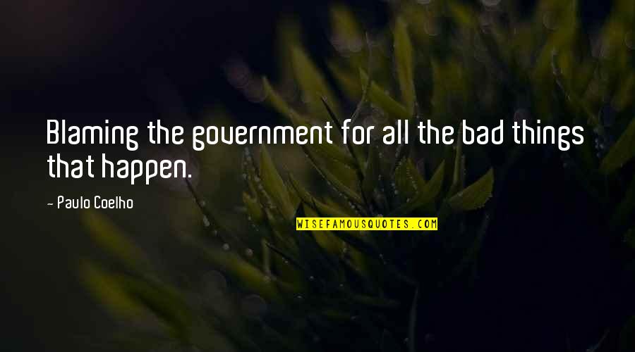 Bad Things Happen Quotes By Paulo Coelho: Blaming the government for all the bad things Bad Things Happen Quotes By Paulo Coelho: Blaming the government for all the bad things