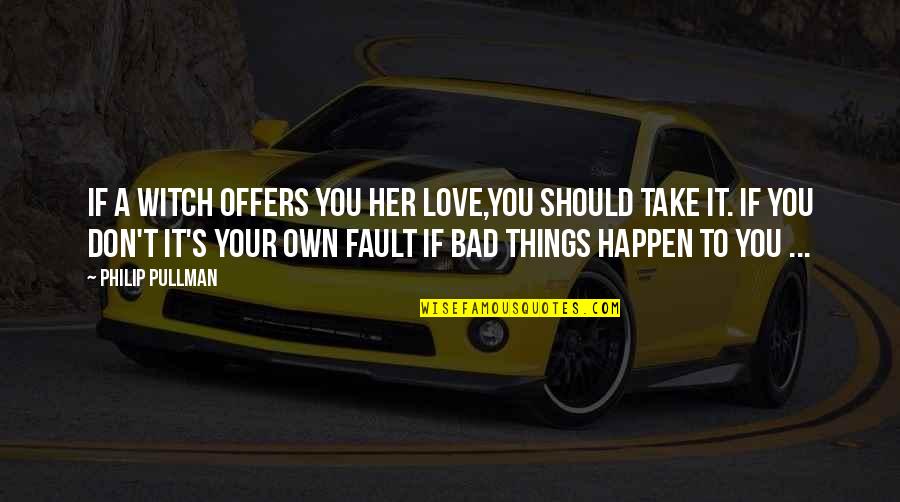 Bad Things Happen Quotes By Philip Pullman: If a witch offers you her love,you should Bad Things Happen Quotes By Philip Pullman: If a witch offers you her love,you should