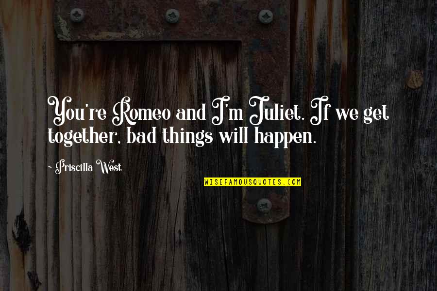 Bad Things Happen Quotes By Priscilla West: You're Romeo and I'm Juliet. If we get